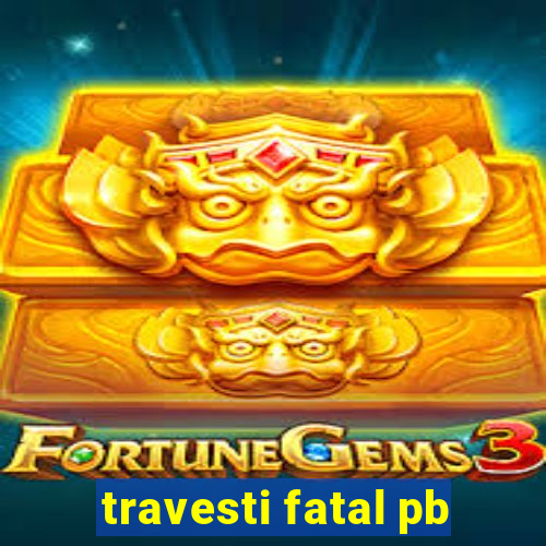 travesti fatal pb